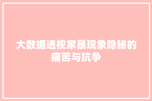 大数据透视家暴现象隐秘的痛苦与抗争
