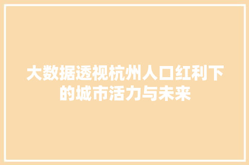 大数据透视杭州人口红利下的城市活力与未来
