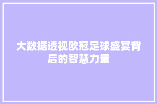 大数据透视欧冠足球盛宴背后的智慧力量