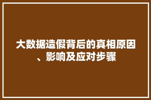 大数据造假背后的真相原因、影响及应对步骤