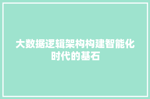大数据逻辑架构构建智能化时代的基石