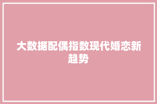 大数据配偶指数现代婚恋新趋势