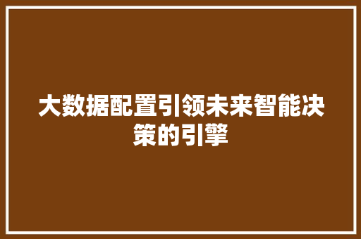 大数据配置引领未来智能决策的引擎