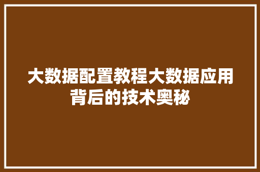 大数据配置教程大数据应用背后的技术奥秘