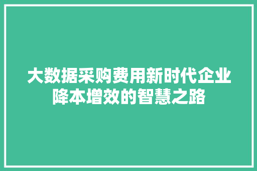 大数据采购费用新时代企业降本增效的智慧之路