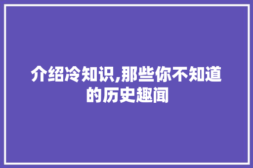 介绍冷知识,那些你不知道的历史趣闻