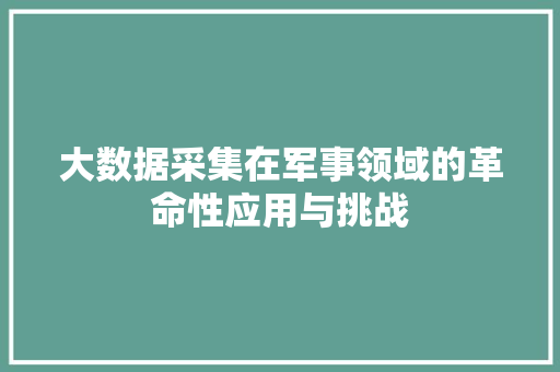 大数据采集在军事领域的革命性应用与挑战