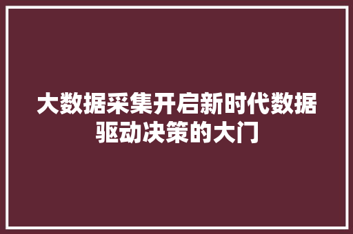 大数据采集开启新时代数据驱动决策的大门