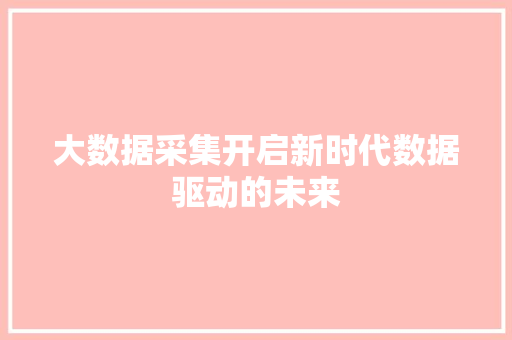 大数据采集开启新时代数据驱动的未来