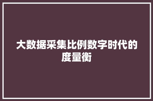 大数据采集比例数字时代的度量衡