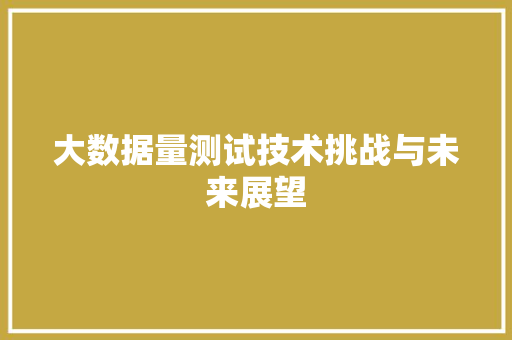 大数据量测试技术挑战与未来展望