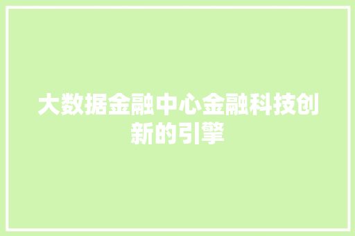 大数据金融中心金融科技创新的引擎