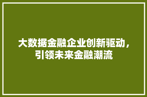 大数据金融企业创新驱动，引领未来金融潮流
