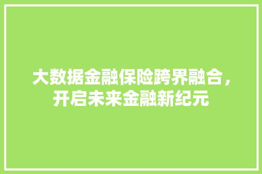 大数据金融保险跨界融合，开启未来金融新纪元