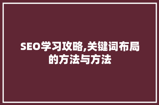 SEO学习攻略,关键词布局的方法与方法 市场营销范文