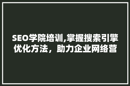 SEO学院培训,掌握搜索引擎优化方法，助力企业网络营销 响应式设计