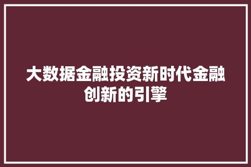 大数据金融投资新时代金融创新的引擎