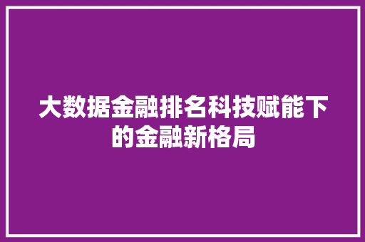大数据金融排名科技赋能下的金融新格局