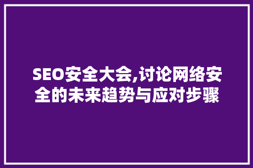 SEO安全大会,讨论网络安全的未来趋势与应对步骤 前端技术