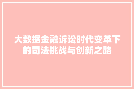 大数据金融诉讼时代变革下的司法挑战与创新之路