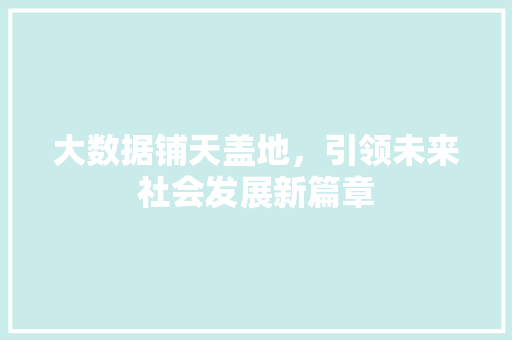 大数据铺天盖地，引领未来社会发展新篇章