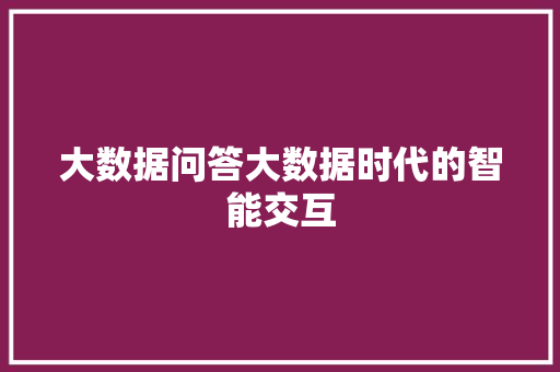 大数据问答大数据时代的智能交互