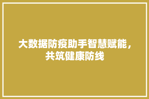 大数据防疫助手智慧赋能，共筑健康防线