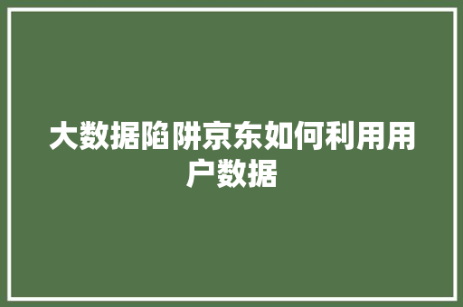 大数据陷阱京东如何利用用户数据