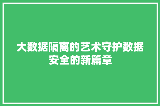 大数据隔离的艺术守护数据安全的新篇章