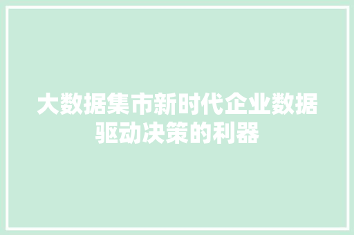 大数据集市新时代企业数据驱动决策的利器