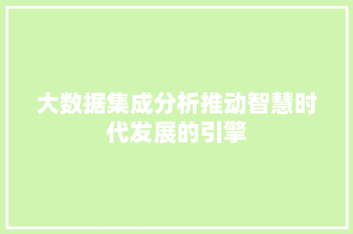 大数据集成分析推动智慧时代发展的引擎