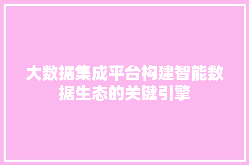 大数据集成平台构建智能数据生态的关键引擎