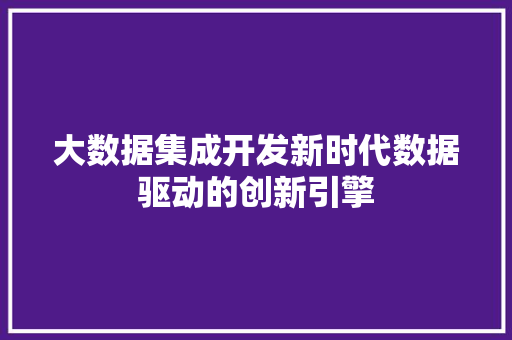 大数据集成开发新时代数据驱动的创新引擎