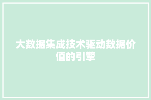 大数据集成技术驱动数据价值的引擎