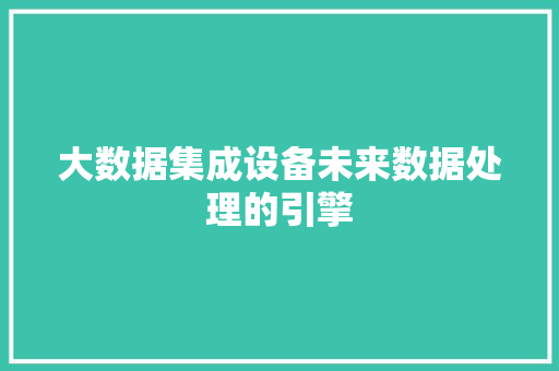 大数据集成设备未来数据处理的引擎