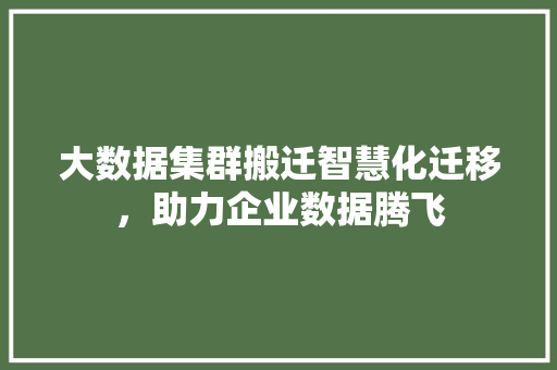 大数据集群搬迁智慧化迁移，助力企业数据腾飞