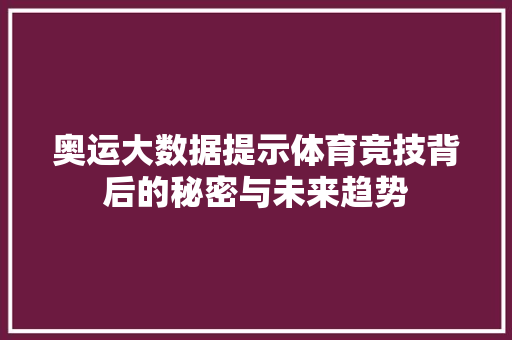 奥运大数据提示体育竞技背后的秘密与未来趋势