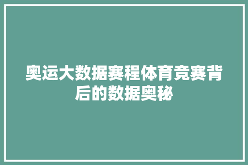 奥运大数据赛程体育竞赛背后的数据奥秘