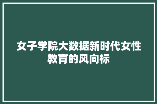 女子学院大数据新时代女性教育的风向标
