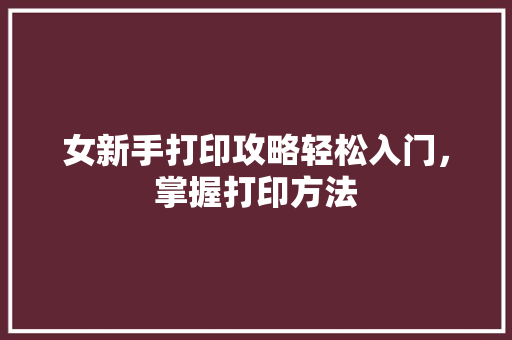 女新手打印攻略轻松入门，掌握打印方法