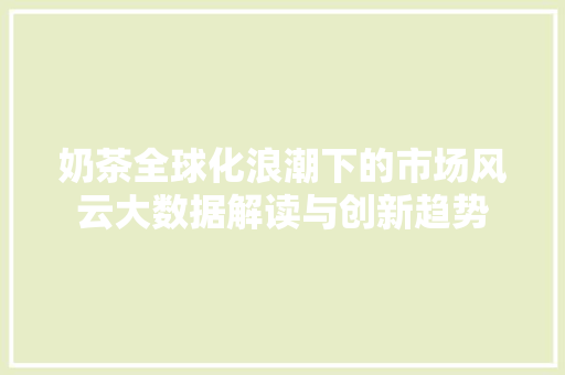 奶茶全球化浪潮下的市场风云大数据解读与创新趋势