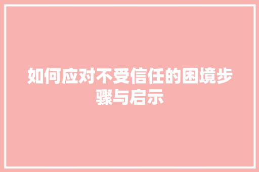 如何应对不受信任的困境步骤与启示