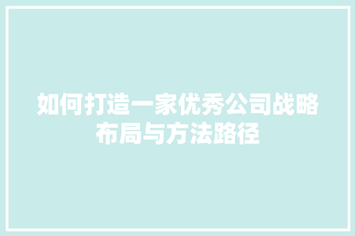 如何打造一家优秀公司战略布局与方法路径