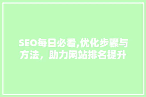 SEO每日必看,优化步骤与方法，助力网站排名提升 网站建设