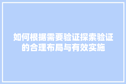 如何根据需要验证探索验证的合理布局与有效实施