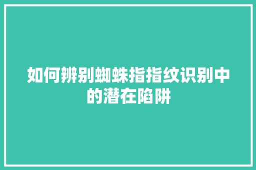 如何辨别蜘蛛指指纹识别中的潜在陷阱