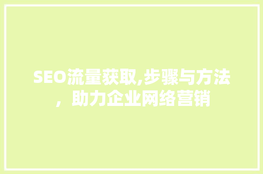 SEO流量获取,步骤与方法，助力企业网络营销