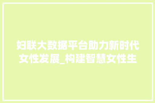 妇联大数据平台助力新时代女性发展_构建智慧女性生态圈