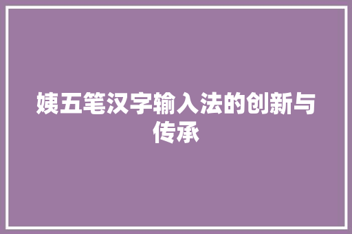 姨五笔汉字输入法的创新与传承