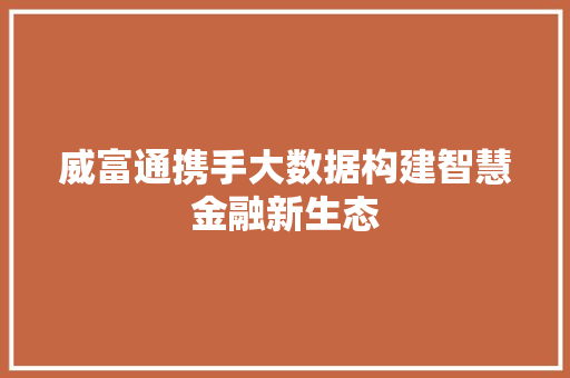 威富通携手大数据构建智慧金融新生态